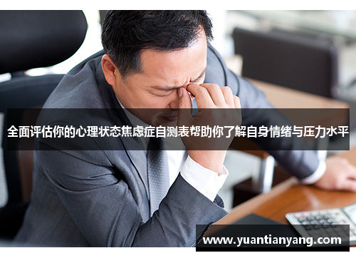 全面评估你的心理状态焦虑症自测表帮助你了解自身情绪与压力水平