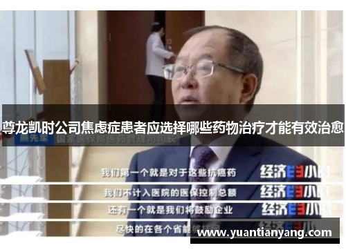 尊龙凯时公司焦虑症患者应选择哪些药物治疗才能有效治愈