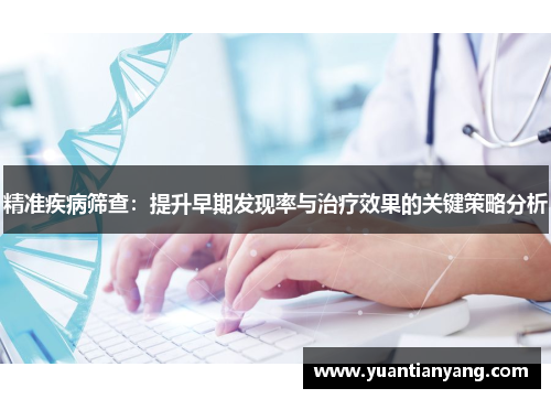 精准疾病筛查：提升早期发现率与治疗效果的关键策略分析