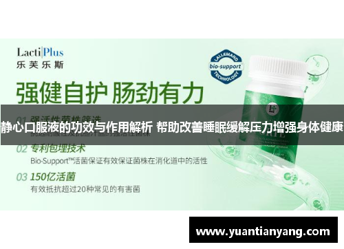 静心口服液的功效与作用解析 帮助改善睡眠缓解压力增强身体健康