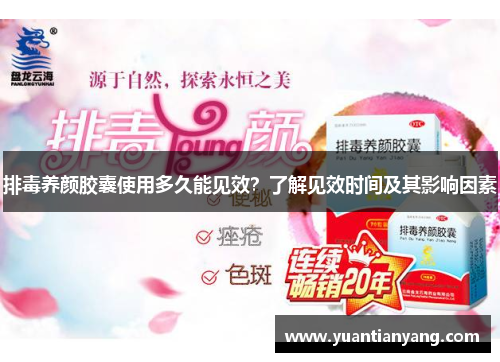 排毒养颜胶囊使用多久能见效？了解见效时间及其影响因素