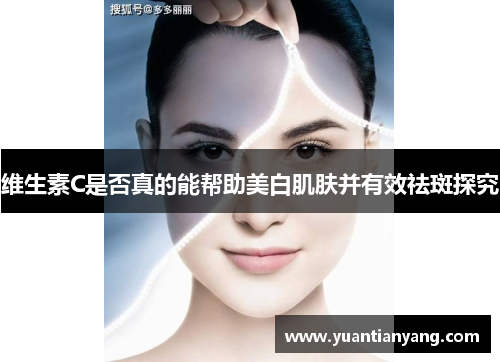 维生素C是否真的能帮助美白肌肤并有效祛斑探究