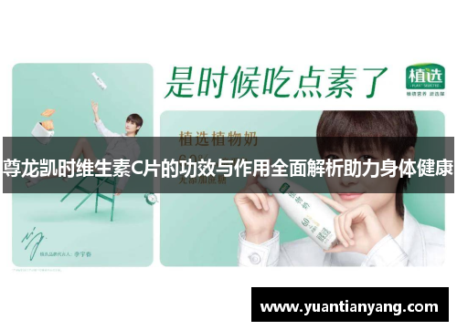 尊龙凯时维生素C片的功效与作用全面解析助力身体健康