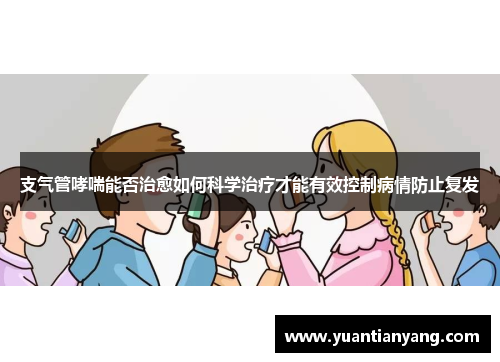 支气管哮喘能否治愈如何科学治疗才能有效控制病情防止复发