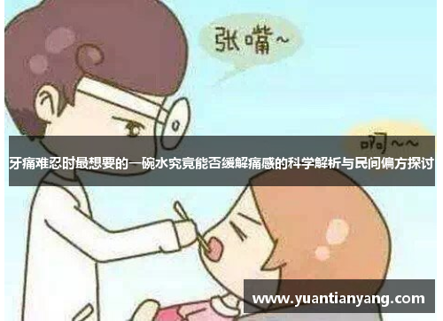 牙痛难忍时最想要的一碗水究竟能否缓解痛感的科学解析与民间偏方探讨