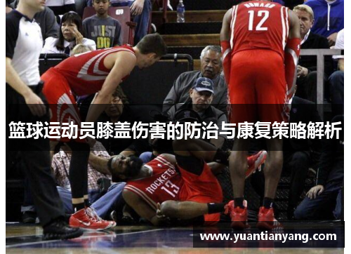 篮球运动员膝盖伤害的防治与康复策略解析